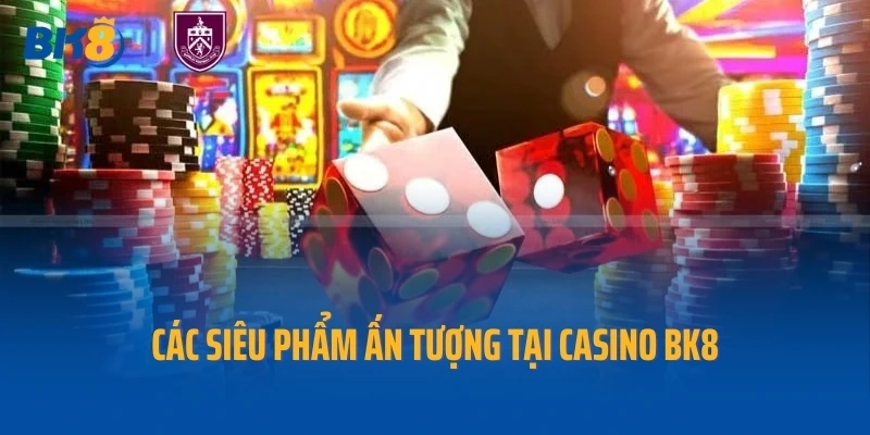 Các siêu phẩm ấn tượng tại casino BK8