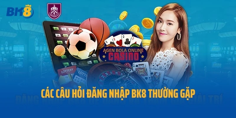 Các câu hỏi đăng nhập BK8 thường gặp