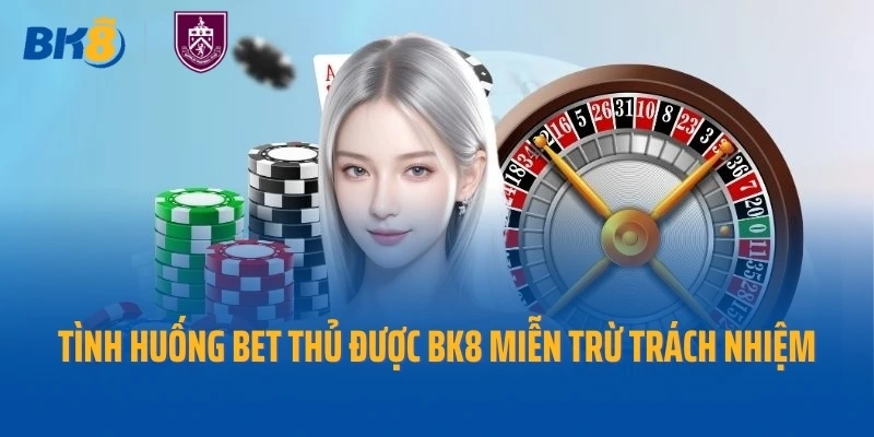 Tình huống bet thủ được BK8 miễn trừ trách nhiệm